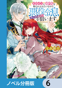 ヒロインに婚約者を取られるみたいなので、悪役令息(ヤンデレキャラ)を狙います【ノベル分冊版】 6 電子書籍版