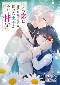 この恋は諦めたはずなのに、助けた王子が今日も甘い 電子書籍版