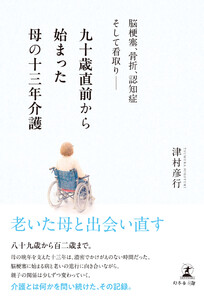 九十歳直前から始まった母の十三年介護 脳梗塞、骨折、認知症そして看取り――