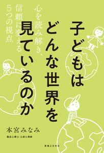 子どもはどんな世界を見ているのか 心を読み解き、信頼に変える5つの視点