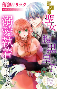 箱入り聖女は、腹黒皇子の溺愛執着に気付かない[1話売り] story04