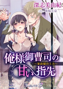 俺様御曹司の甘い指先 ~家政婦のミカ~