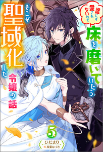 誰にも愛されないので床を磨いていたらそこが聖域化した令嬢の話 : 5