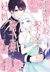 【デジタル版限定特典付き】もうすぐ死ぬ聖女なので、騎士様あなたと結婚はできません!