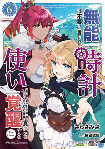 無能は不要と言われ『時計使い』の僕は職人ギルドから追い出されるも、ダンジョンの深部で真の力に覚醒する THE COMIC 6