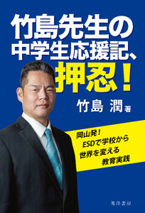 竹島先生の中学生応援記、押忍!――岡山発! ESD で学校から世界を変える教育実践――