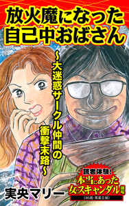 放火魔になった自己中おばさん~大迷惑サークル仲間の衝撃末路/読者体験!本当にあった女のスキャンダル劇場Vol.4 電子書籍版