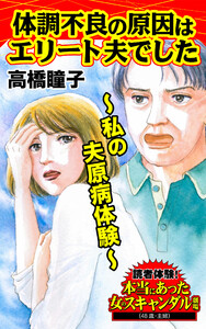 体調不良の原因はエリート夫でした~私の夫原病体験/読者体験!本当にあった女のスキャンダル劇場Vol.4 電子書籍版