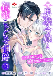 元男装令嬢と初恋こじらせ伯爵～ライバル騎士から熱烈求婚されています～【第十話】(ルージールコミックス)