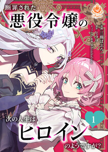断罪された悪役令嬢の次の人生はヒロインのようですが?【合本版】1(エンジェライトコミックス) 電子書籍版