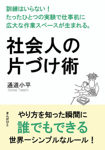 社会人の片づけ術 訓練はいらない!たったひとつの実験で仕事机に広大な作業スペースが生まれる。 電子書籍版