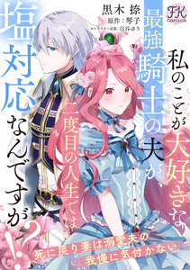 私のことが大好きな最強騎士の夫が、二度目の人生では塩対応なんですが!? 死に戻り妻は溺愛夫の我慢に気付かない【単話売】(3) 電子書籍版