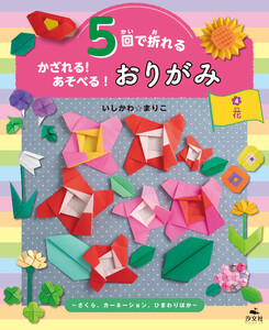 5回で折れる かざれる! あそべる! おりがみ 4 花 ～さくら、カーネーション、ひまわりほか～ 電子書籍版