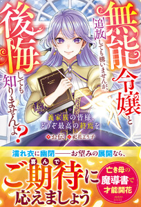 無能令嬢と追放しても構いませんが、後悔しても知りませんよ?～義家族の皆様、どうぞ最高の終焉を～【電子限定SS付き】