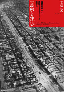 国策と建築 戦時期日本の建築テクノクラートと構想力