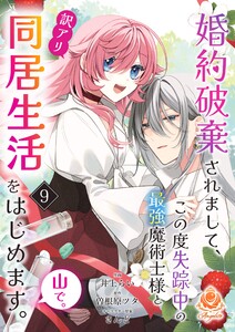 婚約破棄されまして、この度失踪中の最強魔術士様と訳アリ同居生活をはじめます。山で。【第9話】(エンジェライトコミックス) 電子書籍版