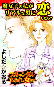 腐女子の私がリアルな男に恋したら?/スキャンダルまみれな女たちVol.7 電子書籍版