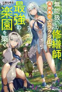 無能扱いの修繕師、追放先のガラクタ山で最強の楽園を築く(ノベル) 【電子書籍限定特典SS付き】