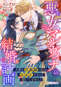 悪女マルヴィナの結婚計画 ～大事な旦那様(仮)が王太子だなんて聞いてません!～