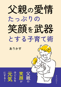 父親の愛情たっぷりの笑顔を武器とする子育て術。 電子書籍版