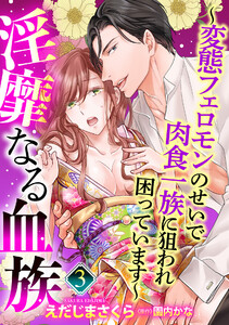 【単話売】淫靡なる血族 ～変態フェロモンのせいで肉食一族に狙われ困っています～ 3話【再編集版】 電子書籍版