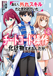 おい、外れスキルだと思われていた《チートコード操作》が化け物すぎるんだが。(コミック) : 8