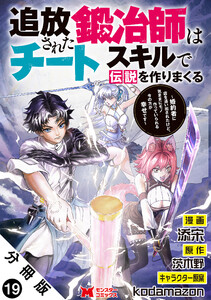 追放された鍛冶師はチートスキルで伝説を作りまくる 婚約者に店を追い出されたけど、気ままにモノ作っていられる今の方が幸せです(コミック) 分冊版 : 19 電子書籍版