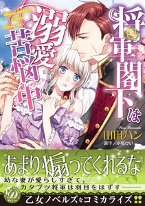 【期間限定　試し読み増量版　閲覧期限2023年6月28日】将軍閣下は溺愛苦悩中