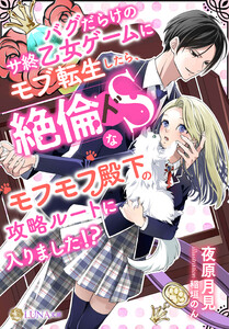 バグだらけのサ終乙女ゲームにモブ転生したら、絶倫ドSなモフモフ殿下の攻略ルートに入りました!? 電子書籍版