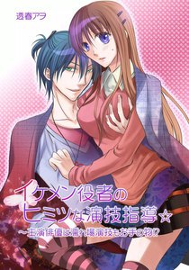イケメン役者のヒミツな演技指導☆~主演俳優は濡れ場演技もお手の物!?