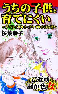 うちの子供は育てにくい～ディフィカルト・チャイルドの真実～/ご近所騒がせな女たちVol.3 電子書籍版