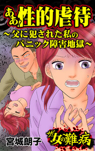 ザ・女の難病 ああ!性的虐待～父に犯された私のパニック障害地獄～/私の人生を変えた女の難病Vol.1 電子書籍版