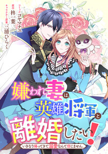 嫌われ妻は、英雄将軍と離婚したい! いきなり帰ってきて溺愛なんて信じません。 【連載版】 (4) 電子書籍版