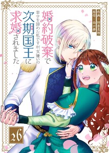 婚約破棄で幸せを諦めた私ですが、 女嫌いの次期国王に求婚されました【単話版】(26) 電子書籍版