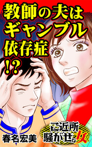教師の夫はギャンブル依存症!?/ご近所騒がせな女たちVol.6 電子書籍版