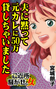夫に黙って元カレに50万貸しちゃいました/ご近所騒がせな女たちVol.6 電子書籍版