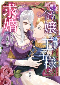 嫌われ令嬢は敵国の王子様に求婚されてます 電子書籍版
