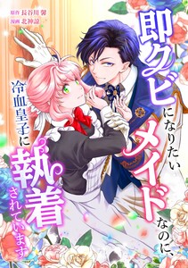 即クビになりたいメイドなのに、冷血皇子に執着されています第3話 電子書籍版