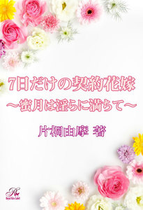 7日だけの契約花嫁~蜜月は淫らに満ちて~