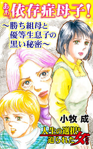 ああ、依存症母子!~勝ち組母と優等生息子の黒い秘密~/人生の選択を迫られた女たちVol.7 電子書籍版