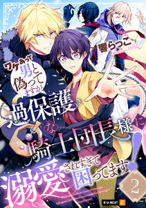 ワケあって男と偽ってますが、過保護な騎士団長様に溺愛されすぎて困ってます! 2巻