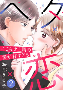 ヘタ恋～こじらせ上司の愛が甘すぎる～ 2巻 電子書籍版