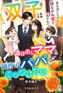 双子は逃げ出しママと御曹司パパをくっつけたい!～身を引いたのに揺るがぬ愛を貫かれて～
