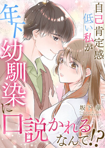自己肯定感低い私が年下幼馴染に口説かれるなんて!?【合冊版】