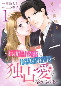 月に魔法をかけられて～真面目秘書は俺様副社長の独占愛に溶かされる～ 1巻