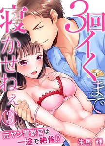 3回イくまで寝かせねぇ~元ヤン警察官は一途で絶倫!?