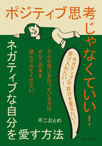 ポジティブ思考じゃなくていい!ネガティブな自分を愛す方法 電子書籍版