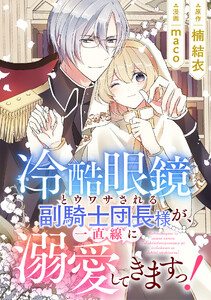 冷酷眼鏡とウワサされる副騎士団長様が、一直線に溺愛してきますっ!