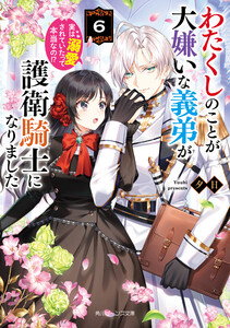 わたくしのことが大嫌いな義弟が護衛騎士になりました6 実は溺愛されていたって本当なの!?【電子特典付き】