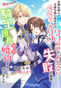 女神な姉と天使な妹に挟まれた地味令嬢、33回目のお見合い失敗の結果、噂だらけの騎士団長と契約婚約することになりました